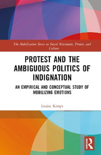 Protest and the Ambiguous Politics of Indignation : An Empirical and Conceptual Study of Mobilizing Emotions - Louise Knops