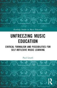 Unfreezing Music Education : Critical Formalism and Possibilities for Self-Reflexive Music Learning - Paul Louth