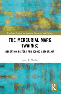 The Mercurial Mark Twain(s) : Reception History, Audience Engagement, and Iconic Authorship - James L. Machor