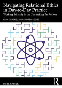 Navigating Relational Ethics in Day-to-Day Practice : Working Ethically in the Counselling Professions - Lynne Gabriel