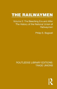 The Railwaymen : Volume 2: The Beeching Era and After The History of the National Union of Railwaymen - Philip S. Bagwell