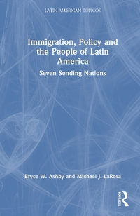 Immigration, Policy and the People of Latin America : Seven Sending Nations - Bryce W. Ashby