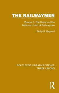 The Railwaymen : Volume 1: The History of the National Union of Railwaymen - Philip S. Bagwell