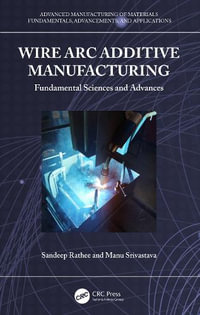 Wire Arc Additive Manufacturing : Fundamental Sciences and Advances - Sandeep Rathee