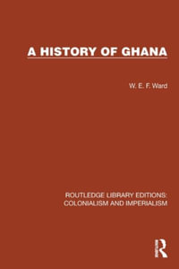 A History of Ghana : Routledge Library Editions: Colonialism and Imperialism - W.E.F. Ward