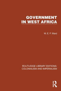 Government in West Africa : Routledge Library Editions: Colonialism and Imperialism - W.E.F. Ward