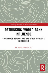 Rethinking World Bank Influence : Governance Reforms and the Ritual Aid Dance in Indonesia - D. Brent Edwards Jr.