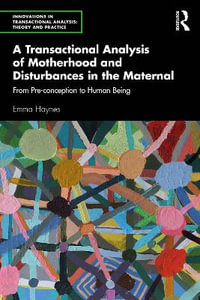 A Transactional Analysis of Motherhood and Disturbances in the Maternal : From Pre-conception to Human Being - Emma Haynes