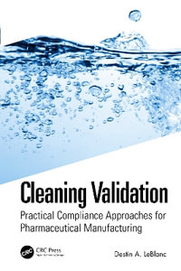 Cleaning Validation : Practical Compliance Approaches for Pharmaceutical Manufacturing - Destin A. LeBlanc