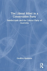 The Liberal Mind in a Conservative Party : Intellectuals and the Liberal Party of Australia - Geoffrey  Robinson