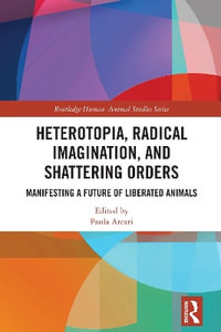 Heterotopia, Radical Imagination, and Shattering Orders : Manifesting a Future of Liberated Animals - Paula Arcari