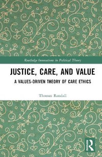 Justice, Care, and Value : A Values-Driven Theory of Care Ethics - Thomas Randall