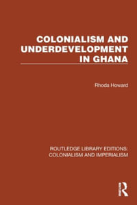 Colonialism and Underdevelopment in Ghana : Routledge Library Editions: Colonialism and Imperialism - Rhoda Howard