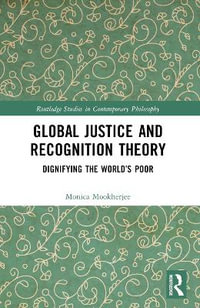 Global Justice and Recognition Theory : Dignifying the World's Poor - Monica Mookherjee