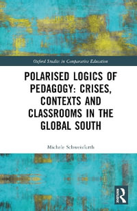 Polarised Logics of Pedagogy : Crises, Contexts and Classrooms in the Global South - Michele Schweisfurth