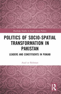 Politics of Socio-Spatial Transformation in Pakistan : Leaders and Constituents in Punjab - Asad Rehman