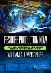 Reshore Production Now : How to Rebuild Manufacturing and Restore High Wages, High Profits, and National Prosperity in the USA - William A. Levinson