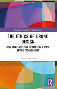 The Ethics of Drone Design : How Value-Sensitive Design Can Create Better Technologies - Dylan Cawthorne