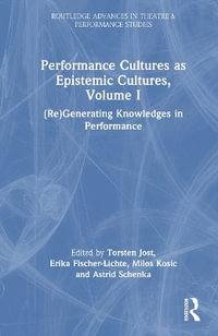 Performance Cultures as Epistemic Cultures, Volume I : (Re)Generating Knowledges in Performance - Erika Fischer-Lichte