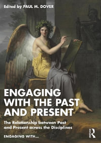 Engaging with the Past and Present : The Relationship between Past and Present across the Disciplines - Paul M. Dover