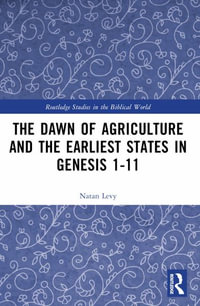 The Dawn of Agriculture and the Earliest States in Genesis 1-11 : Routledge Studies in the Biblical World - Natan Levy