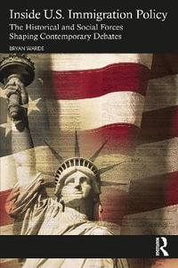 Inside U.S. Immigration Policy : The Historical and Social Forces Shaping Contemporary Debates - Bryan Warde