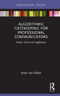 Algorithmic Gatekeeping for Professional Communicators : Power, Trust, and Legitimacy - Arjen van Dalen