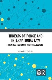 Threats of Force and International Law : Practice, Responses and Consequences - Agata Kleczkowska