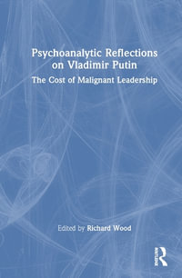 Psychoanalytic Reflections on Vladimir Putin : The Cost of Malignant Leadership - Richard Wood