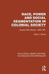 Race, Power and Social Segmentation in Colonial Society : Guyana After Slavery, 1838-1891 - Brian L. Moore