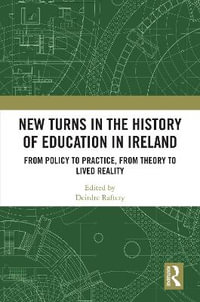 New Turns in the History of Education in Ireland : From Policy to Practice, from Theory to Lived Reality - Deirdre Raftery