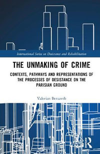 The Unmaking of Crime : Contexts, Pathways and Representations of the Processes of Desistance on the Parisian Ground - Valerian Benazeth