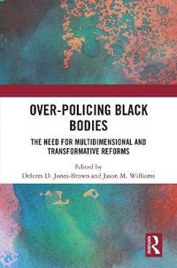 Over-Policing Black Bodies : The Need for Multidimensional and Transformative Reforms - Delores D. Jones-Brown