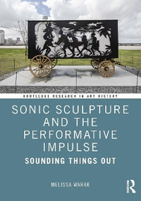 Sonic Sculpture and the Performative Impulse : Sounding Things Out - Melissa Christine  Warak