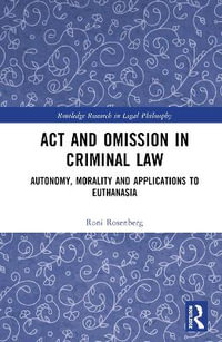 Act and Omission in Criminal Law : Autonomy, Morality and Applications to Euthanasia - Roni Rosenberg