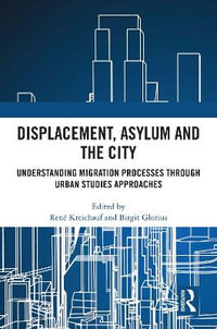 Displacement, Asylum and the City : Understanding Migration Processes through Urban Studies Approaches - RenÃ© Kreichauf