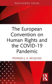 The European Convention on Human Rights and the COVID-19 Pandemic : Routledge Focus Research in Human Rights Law - Ronagh J.A. McQuigg