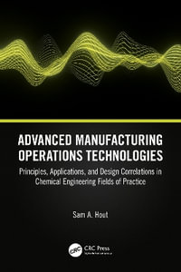 Advanced Manufacturing Operations Technologies : Principles, Applications, and Design Correlations in Chemical Engineering Fields of Practice - Sam A. Hout