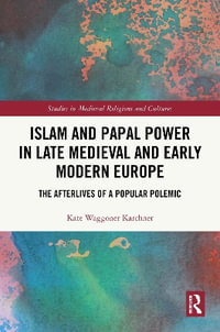 Islam and Papal Power in Late Medieval and Early Modern Europe : The Afterlives of a Popular Polemic - Kate Waggoner Karchner