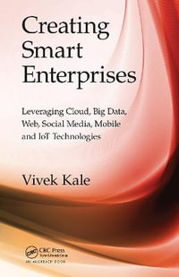 Creating Smart Enterprises : Leveraging Cloud, Big Data, Web, Social Media, Mobile and IoT Technologies - Vivek Kale