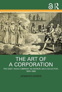 The Art of a Corporation : The East India Company as Patron and Collector, 1600-1860 - Jennifer Howes