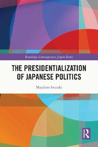 The Presidentialization of Japanese Politics : Routledge Contemporary Japan - Masahiro Iwasaki