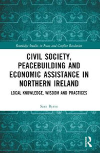 Civil Society, Peacebuilding, and Economic Assistance in Northern Ireland : Local Knowledge, Wisdom, and Practices - Sean Byrne