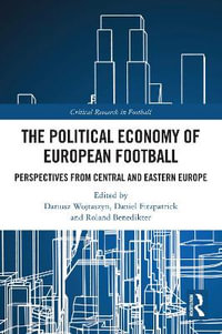 The Political Economy of European Football : Perspectives from Central and Eastern Europe - Dariusz Wojtaszyn