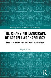 The Changing Landscape of Israeli Archaeology : Between Hegemony and Marginalization - Hayah Katz