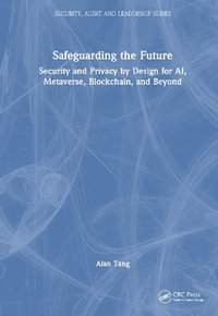 Safeguarding the Future : Security and Privacy by Design for AI, Metaverse, Blockchain, and Beyond - Alan Tang