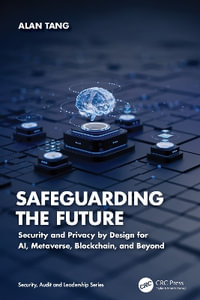 Safeguarding the Future : Security and Privacy by Design for AI, Metaverse, Blockchain, and Beyond - Alan Tang