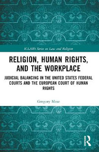 Religion, Human Rights, and the Workplace : Judicial Balancing in the United States Federal Courts and the European Court of Human Rights - Gregory Mose