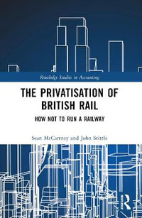 The Privatisation of British Rail : How Not to Run a Railway - Sean McCartney