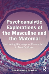 Psychoanalytic Explorations of the Masculine and the Maternal : Uncovering the Image of Circumcision in Freud's Works - Yael Pilowsky Bankirer